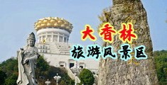 白浆射入国模逼逼中国浙江-绍兴大香林旅游风景区